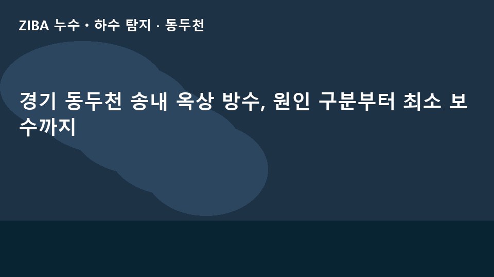 경기 동두천 송내 옥상 방수, 원인 구분부터 최소 보수까지