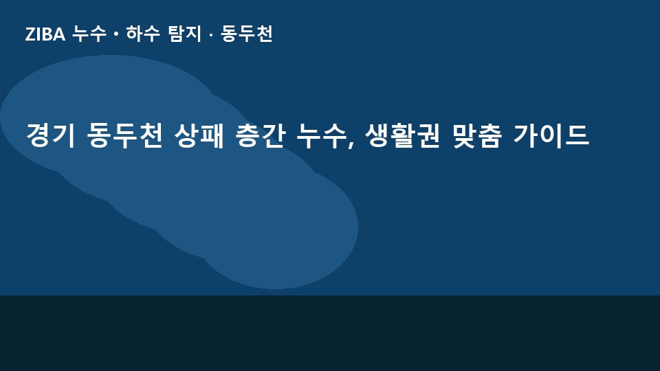 경기 동두천 상패 층간 누수, 생활권 맞춤 가이드